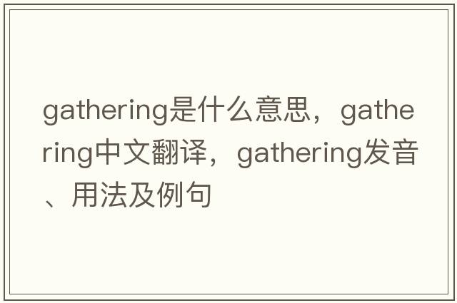 gathering是什么意思，gathering中文翻譯，gathering發(fā)音、用法及例句