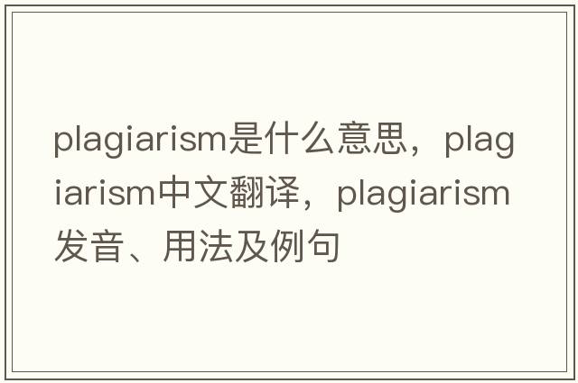 plagiarism是什么意思，plagiarism中文翻譯，plagiarism發(fā)音、用法及例句