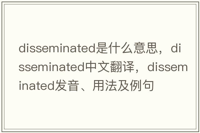 disseminated是什么意思，disseminated中文翻譯，disseminated發(fā)音、用法及例句
