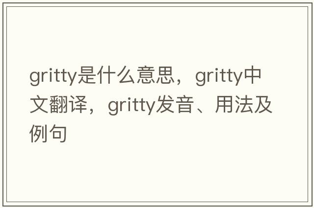 gritty是什么意思，gritty中文翻譯，gritty發(fā)音、用法及例句