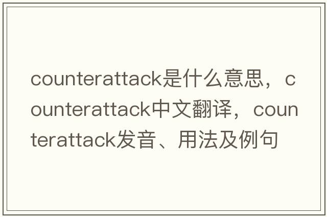 counterattack是什么意思，counterattack中文翻譯，counterattack發(fā)音、用法及例句