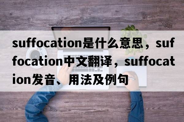 suffocation是什么意思，suffocation中文翻譯，suffocation發(fā)音、用法及例句