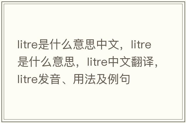 litre是什么意思中文，litre是什么意思，litre中文翻譯，litre發(fā)音、用法及例句