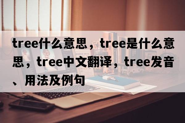 TREE什么意思，tree是什么意思，tree中文翻譯，tree發(fā)音、用法及例句