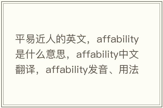 平易近人的英文，affability是什么意思，affability中文翻譯，affability發(fā)音、用法及例句