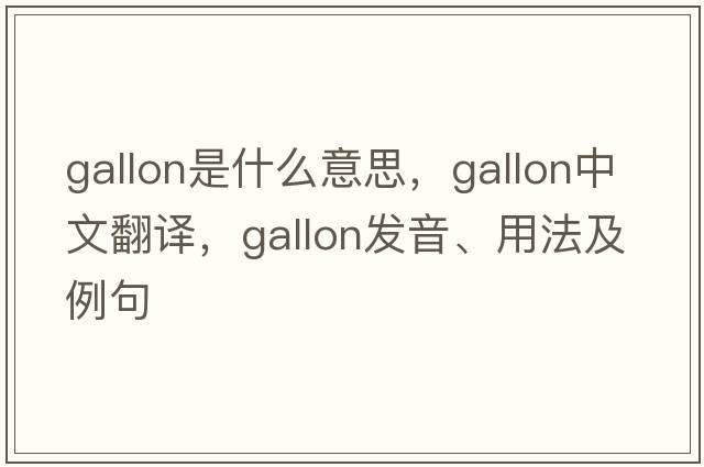 gallon是什么意思，gallon中文翻譯，gallon發(fā)音、用法及例句