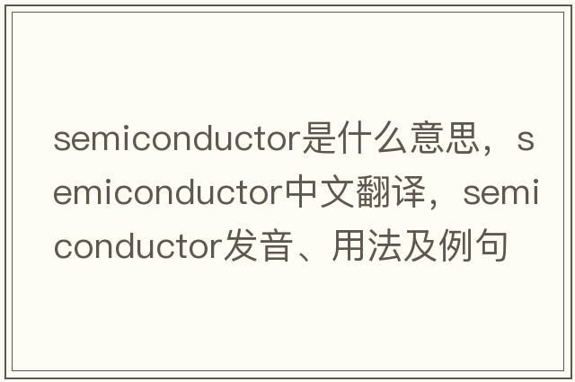 semiconductor是什么意思，semiconductor中文翻譯，semiconductor發(fā)音、用法及例句