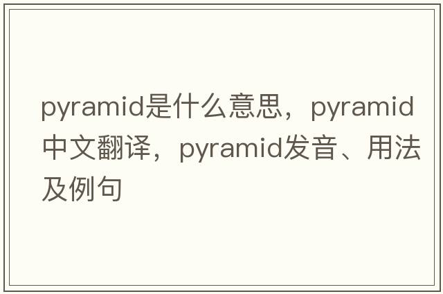 pyramid是什么意思，pyramid中文翻譯，pyramid發(fā)音、用法及例句