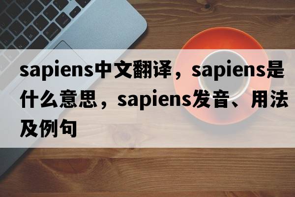 sapiens中文翻譯，sapiens是什么意思，sapiens發(fā)音、用法及例句