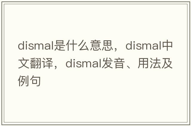 dismal是什么意思，dismal中文翻譯，dismal發(fā)音、用法及例句