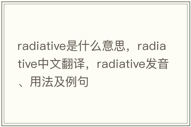 radiative是什么意思，radiative中文翻譯，radiative發(fā)音、用法及例句