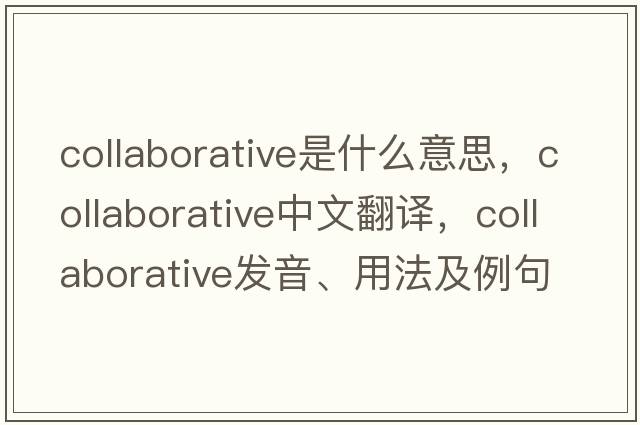 collaborative是什么意思，collaborative中文翻譯，collaborative發(fā)音、用法及例句