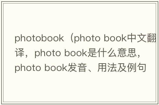 photobook（photo book中文翻譯，photo book是什么意思，photo book發(fā)音、用法及例句）