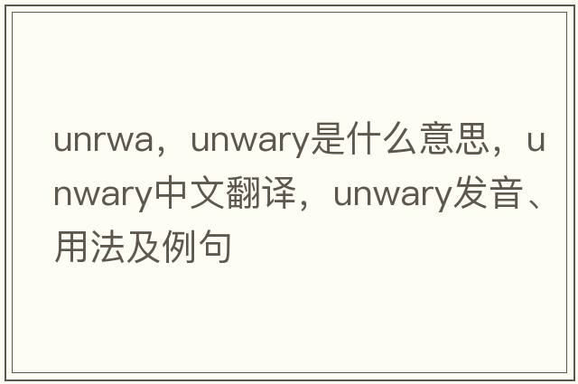 unrwa，unwary是什么意思，unwary中文翻譯，unwary發(fā)音、用法及例句