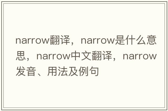 narrow翻譯，narrow是什么意思，narrow中文翻譯，narrow發(fā)音、用法及例句