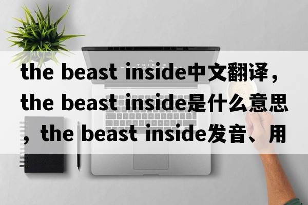 the beast inside中文翻譯，the beast inside是什么意思，the beast inside發(fā)音、用法及例句