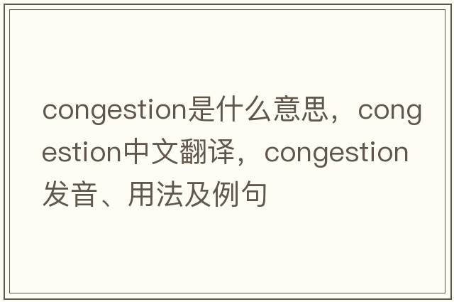 congestion是什么意思，congestion中文翻譯，congestion發(fā)音、用法及例句