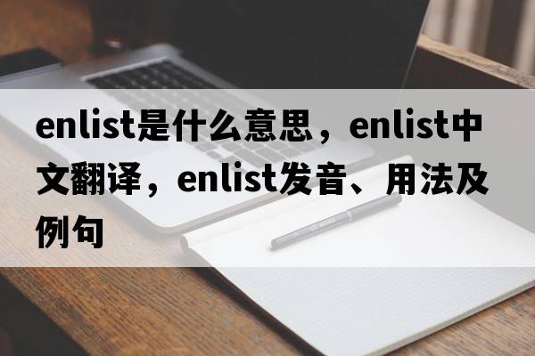 enlist是什么意思，enlist中文翻譯，enlist發(fā)音、用法及例句