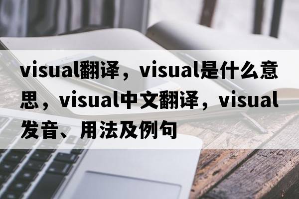 visual翻譯，visual是什么意思，visual中文翻譯，visual發(fā)音、用法及例句