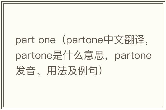 part one（partone中文翻譯，partone是什么意思，partone發(fā)音、用法及例句）