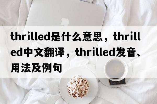 thrilled是什么意思，thrilled中文翻譯，thrilled發(fā)音、用法及例句