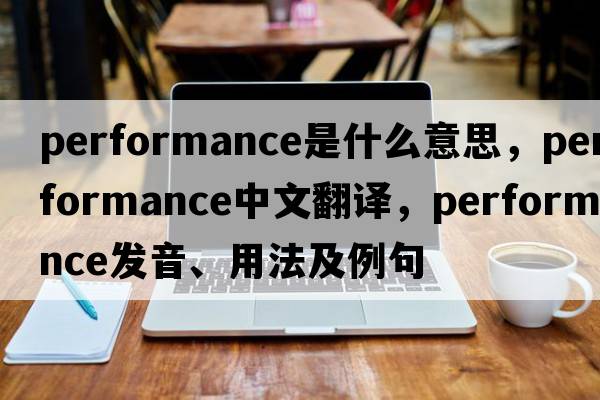 performance是什么意思，performance中文翻譯，performance發(fā)音、用法及例句
