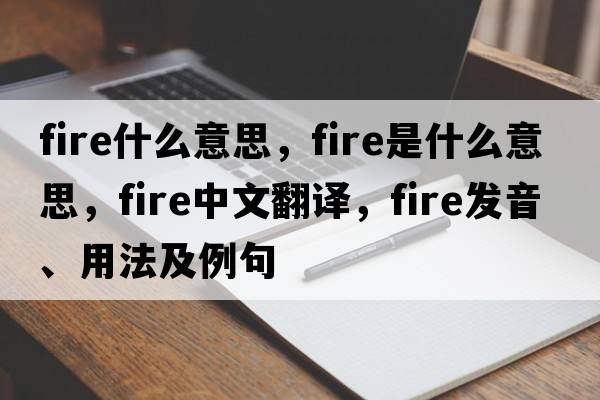 fire什么意思，fire是什么意思，fire中文翻譯，fire發(fā)音、用法及例句