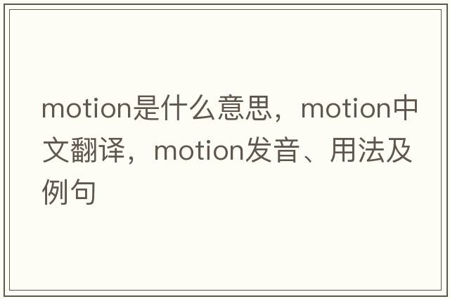 motion是什么意思，motion中文翻譯，motion發(fā)音、用法及例句