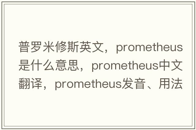 普羅米修斯英文，Prometheus是什么意思，Prometheus中文翻譯，Prometheus發(fā)音、用法及例句