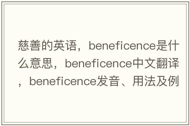 慈善的英語(yǔ)，beneficence是什么意思，beneficence中文翻譯，beneficence發(fā)音、用法及例句