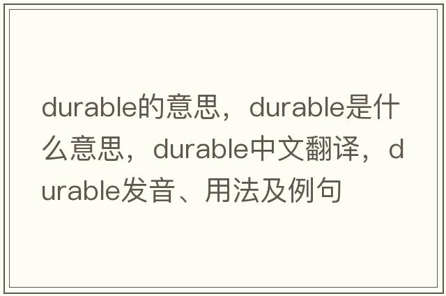 durable的意思，durable是什么意思，durable中文翻譯，durable發(fā)音、用法及例句