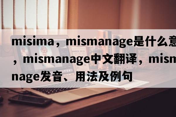 misima，mismanage是什么意思，mismanage中文翻譯，mismanage發(fā)音、用法及例句