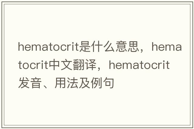 hematocrit是什么意思，hematocrit中文翻譯，hematocrit發(fā)音、用法及例句