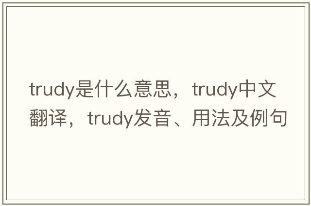 trudy是什么意思，trudy中文翻譯，trudy發(fā)音、用法及例句