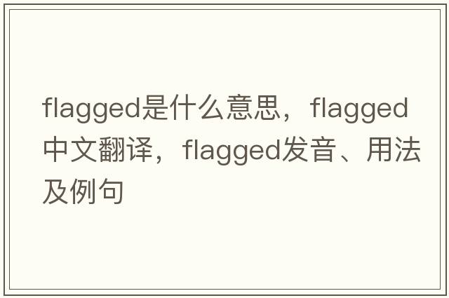 flagged是什么意思，flagged中文翻譯，flagged發(fā)音、用法及例句