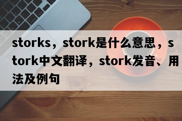 storks，stork是什么意思，stork中文翻譯，stork發(fā)音、用法及例句