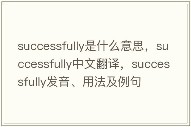 successfully是什么意思，successfully中文翻譯，successfully發(fā)音、用法及例句