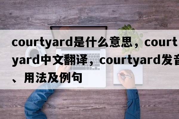 courtyard是什么意思，courtyard中文翻譯，courtyard發(fā)音、用法及例句