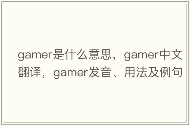 gamer是什么意思，gamer中文翻譯，gamer發(fā)音、用法及例句