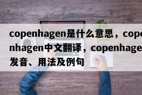 Copenhagen是什么意思，Copenhagen中文翻譯，Copenhagen發(fā)音、用法及例句