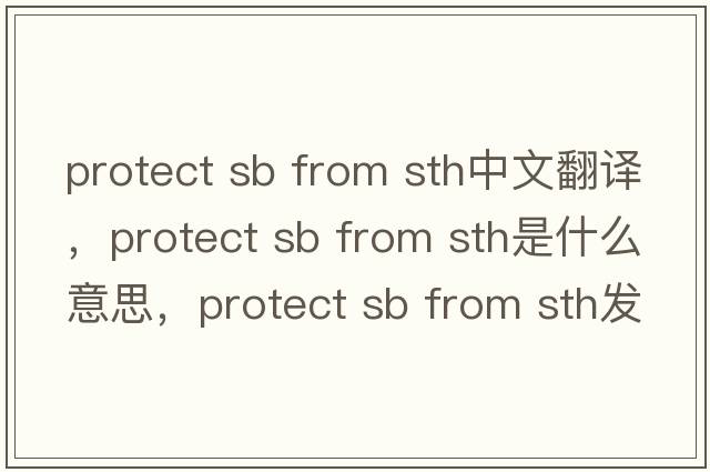 protect sb from sth中文翻譯，protect sb from sth是什么意思，protect sb from sth發(fā)音、用法及例句