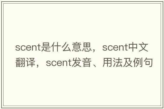 scent是什么意思，scent中文翻譯，scent發(fā)音、用法及例句