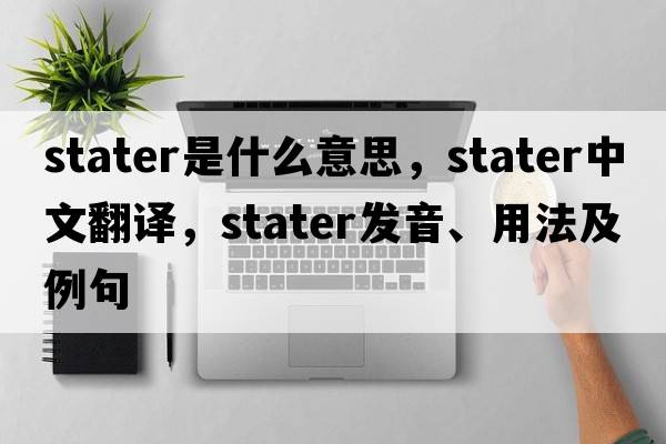 stater是什么意思，stater中文翻譯，stater發(fā)音、用法及例句