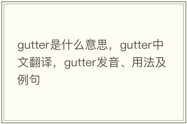 gutter是什么意思，gutter中文翻譯，gutter發(fā)音、用法及例句