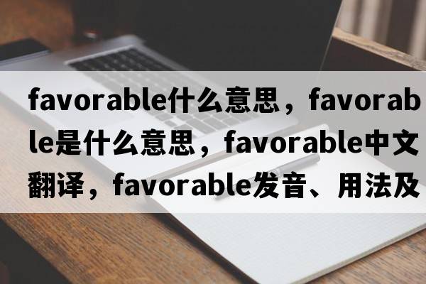 favorable什么意思，favorable是什么意思，favorable中文翻譯，favorable發(fā)音、用法及例句