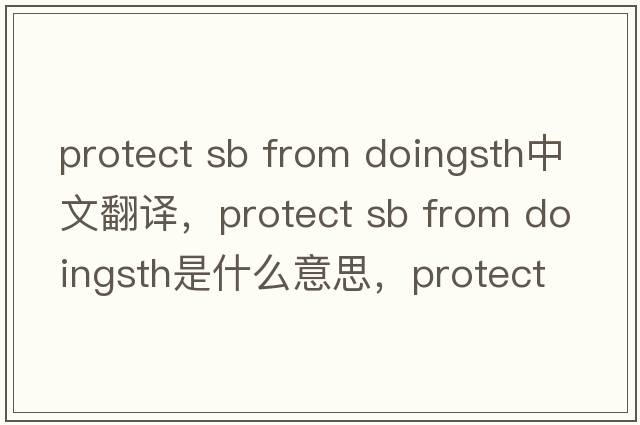 protect sb from doingsth中文翻譯，protect sb from doingsth是什么意思，protect sb from doingsth發(fā)音、用法及例句