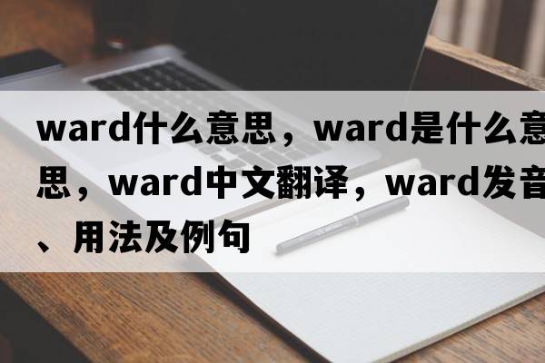 ward什么意思，ward是什么意思，ward中文翻譯，ward發(fā)音、用法及例句