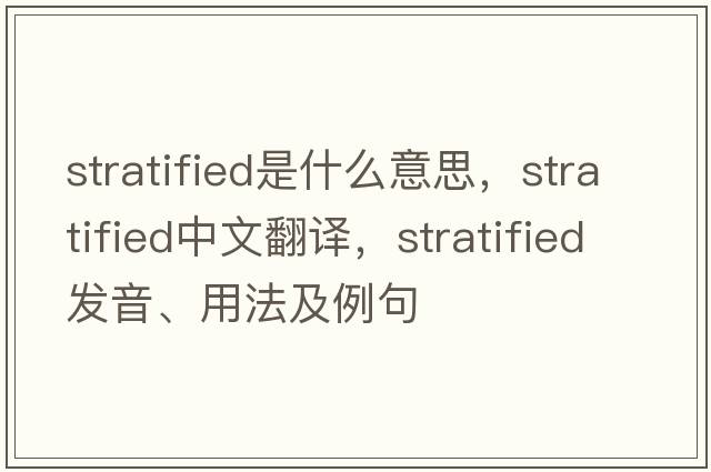 stratified是什么意思，stratified中文翻譯，stratified發(fā)音、用法及例句