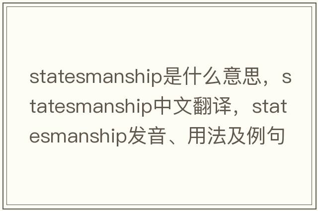 statesmanship是什么意思，statesmanship中文翻譯，statesmanship發(fā)音、用法及例句