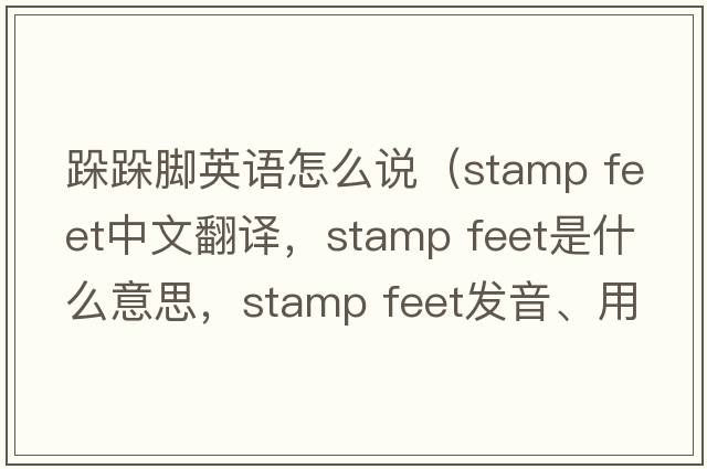 跺跺腳英語(yǔ)怎么說(shuō)（stamp feet中文翻譯，stamp feet是什么意思，stamp feet發(fā)音、用法及例句）